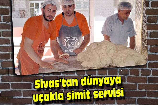 Sivas´tan dünyaya uçakla simit servisi 