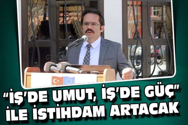 İŞ´DE UMUT, İŞ´DE GÜÇ İLE İSTİHDAM ARTACAK