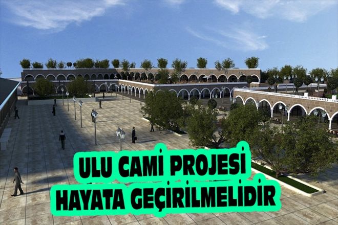 ULU CAMİ PROJESİ HAYATA GEÇİRİLMELİDİR