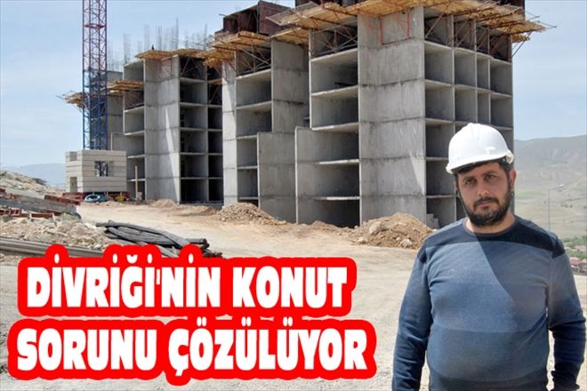 DİVRİĞİ´NİN KONUT SORUNU ÇÖZÜLÜYOR