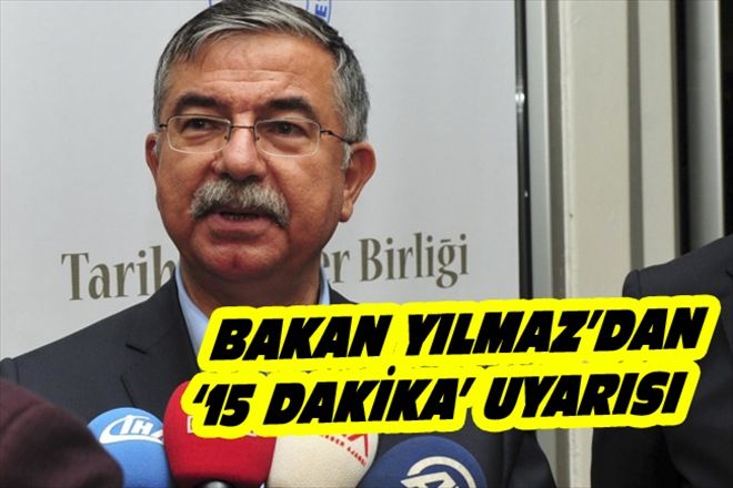 BAKAN YILMAZ´DAN 15 DAKİKA´ UYARISI