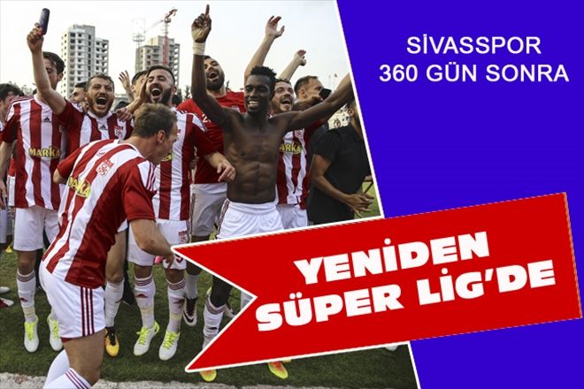 SİVASSPOR 360 GÜN SONRA YENİDEN SÜPER LİG´DE