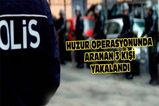 HUZUR OPERASYONUNDA ARANAN 3 KİŞİ YAKALANDI