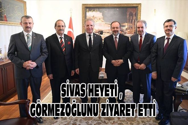 SİVAS HEYETİ , GÖRMEZOĞLUNU ZİYARET ETTİ