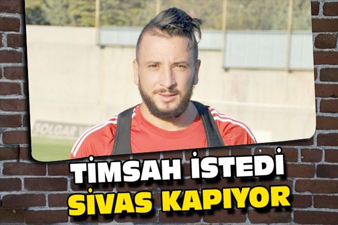 TİMSAH İSTEDİ SİVAS KAPIYOR