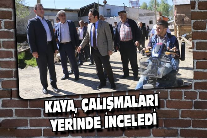 KAYA, ÇALIŞMALARI YERİNDE İNCELEDİ