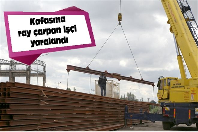 Kafasına ray çarpan işçi yaralandı
