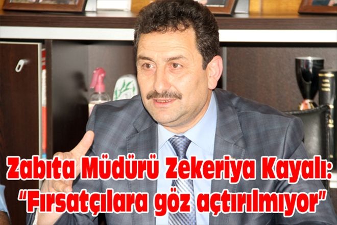 Zabıta Müdürü Zekeriya Kayalı: Fırsatçılara göz açtırılmıyor