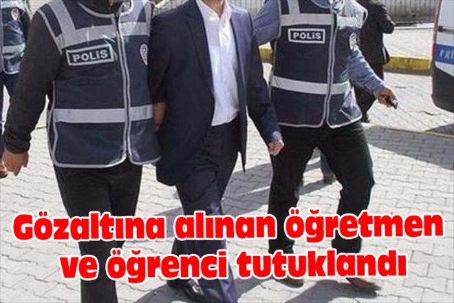 Gözaltına alınan öğretmen ve öğrenci tutuklandı