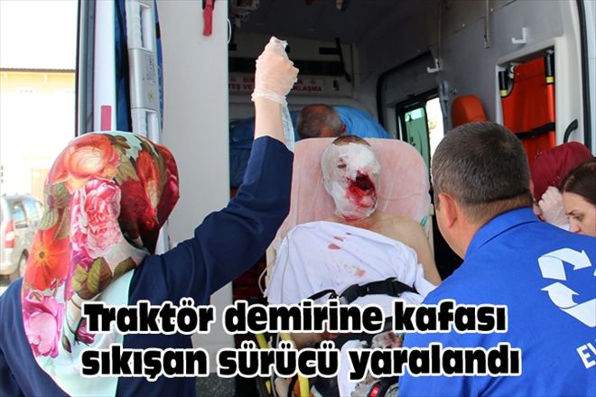 Traktör demirine kafası sıkışan sürücü yaralandı