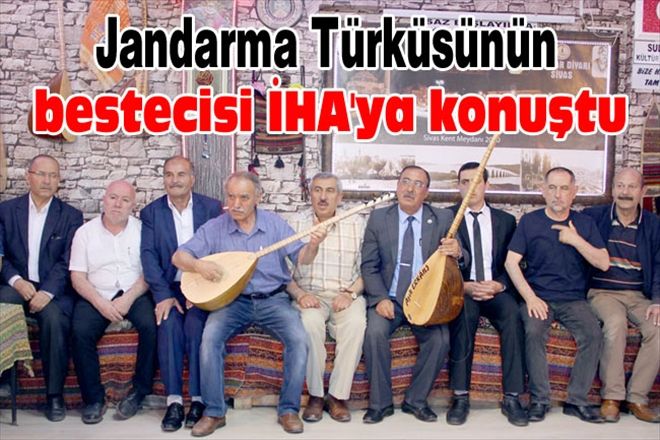 Jandarma Türküsünün bestecisi İHA´ya konuştu