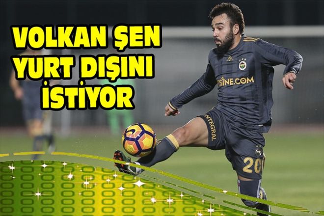 VOLKAN ŞEN YURT DIŞINI İSTİYOR