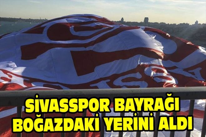SİVASSPOR BAYRAĞI BOĞAZDAKİ YERİNİ ALDI