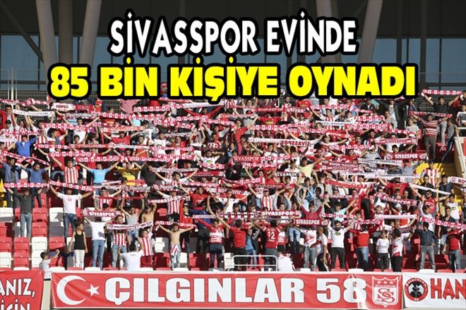 SİVASSPOR EVİNDE 85 BİN KİŞİYE OYNADI