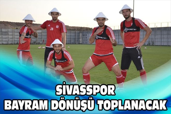 SİVASSPOR BAYRAM DÖNÜŞÜ TOPLANACAK