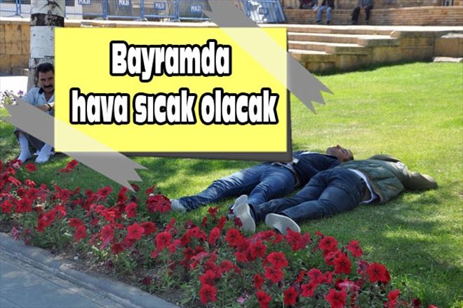 Bayramda hava sıcak olacak