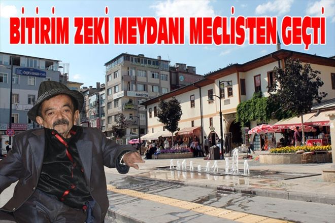 BİTİRİM ZEKİ MEYDANI MECLİS´TEN GEÇTİ