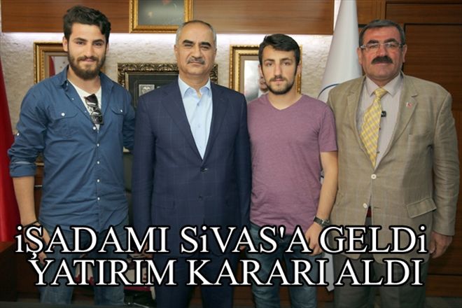iŞADAMI SiVAS´A GELDi YATIRIM KARARI ALDI