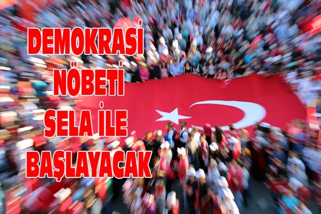 DEMOKRASİ NÖBETİ SELA İLE BAŞLAYACAK