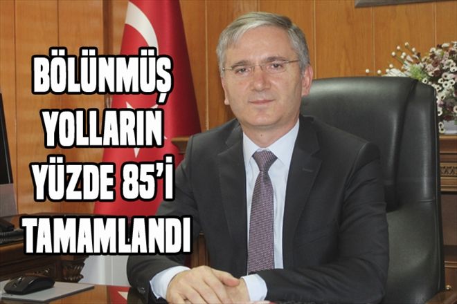 BÖLÜNMÜŞ YOLLARIN YÜZDE 85´İ TAMAMLANDI