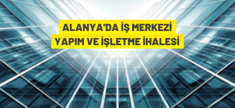 Alanya Belediye Başkanlığından iş merkezi yapım ve işletme ihalesi