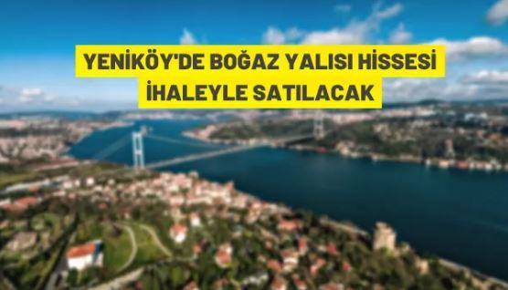 Yeniköy'de boğaz yalısı açık artırma ile satışa çıkarıldı
