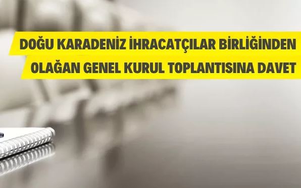 Doğu Karadeniz İhracatçılar Birliğinin Olağan Genel Kurul Toplantısına davet