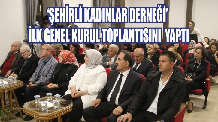 'Şehirli Kadınlar Derneği' İlk Genel Kurul Toplantısını Yaptı 