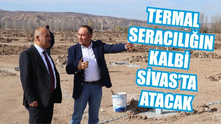 Termal Seracılığın Kalbi Sivas’ta Atacak