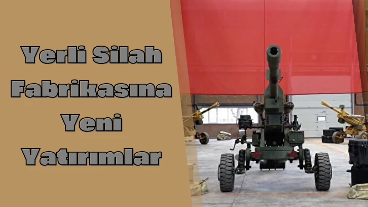Yerli Silah Fabrikasına Yeni Yatırımlar