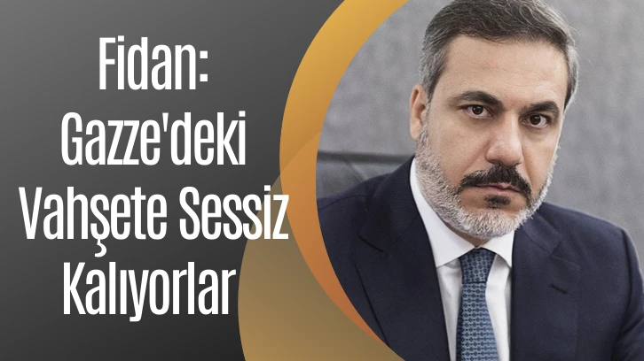 Fidan: Gazze'deki Vahşete Sessiz Kalıyorlar 
