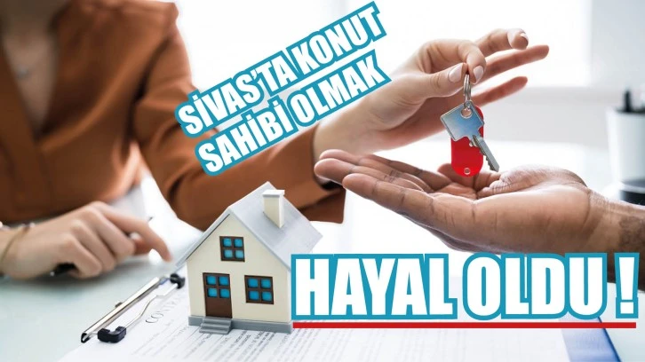 SİVAS'TA KONUT SAHİBİ OLMAK  HAYAL OLDU! 