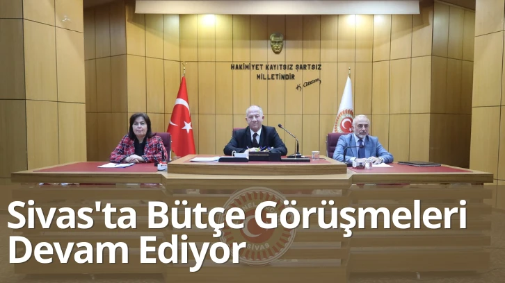 Sivas'ta Bütçe Görüşmeleri Devam Ediyor