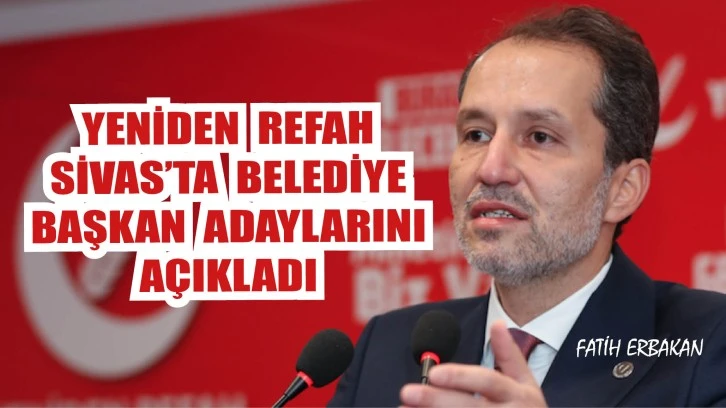 Yeniden Refah Sivas’ta Belediye Başkan Adaylarını Açıkladı