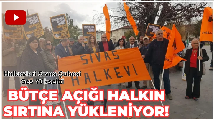 Halkevleri Sivas Şubesi Ses Yükseltti : Bütçe Açığı Halkın  Sırtına Yükleniyor! 