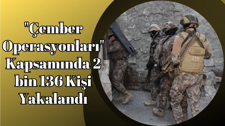 'Çember Operasyonları' Kapsamında 2 bin 136 Kişi Yakalandı