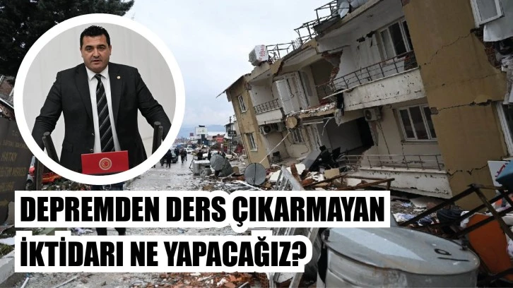 CHP’li Karasu: Depremden Ders Çıkarmayan İktidarı Ne Yapacağız?