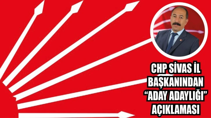 CHP Sivas İl Başkanından “Aday Adaylığı” Açıklaması!