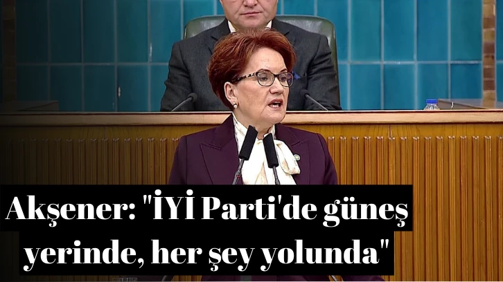 Akşener: 'İYİ Parti'de güneş yerinde, her şey yolunda'