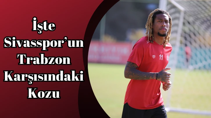 İşte Sivasspor’un Trabzon Karşısındaki Kozu