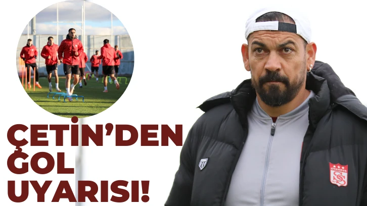 ÇETİN’DEN  GOL UYARISI!