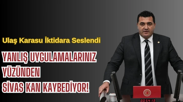 Ulaş Karasu İktidara Seslendi: Yanlış Uygulamalarınız Yüzünden  Sivas Kan Kaybediyor!