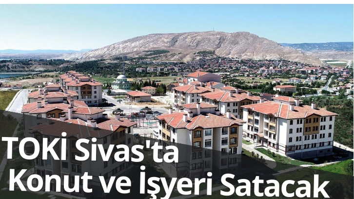 TOKİ Sivas'ta Konut ve İşyeri Satacak 