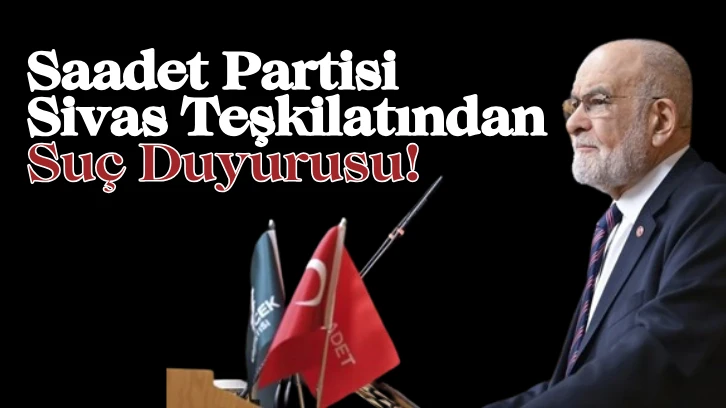 Saadet Partisi Sivas Teşkilatından Suç Duyurusu! 