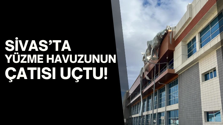 Sivas’ta Yüzme Havuzunun Çatısı Uçtu!