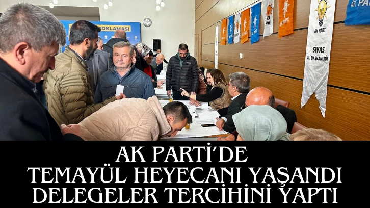 AK PARTİ’DE TEMAYÜL HEYECANI YAŞANDI DELEGELER  TERCİHİNİ YAPTI