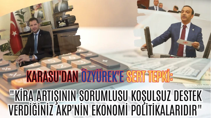 Karasu'dan Özyürek'e Sert Tepki: 'Kira Artışının Sorumlusu Koşulsuz Destek Verdiğiniz AKP'nin Ekonomi Politikalarıdır'