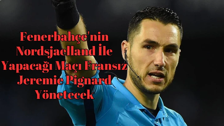 Fenerbahçe'nin Nordsjaelland İle Yapacağı Maçı Fransız Jeremie Pignard Yönetecek