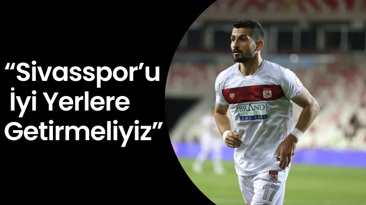 “Sivasspor’u İyi Yerlere Getirmeliyiz”