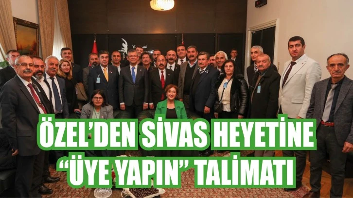 Özel’den Sivas Teşkilatına “Üye Yapın” Talimatı 